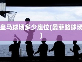 皇马球场多少座位(晏菲路球场)