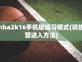 nba2k16手机版练习模式(训练营进入方法)