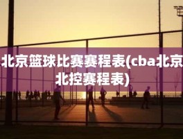 北京篮球比赛赛程表(cba北京北控赛程表)