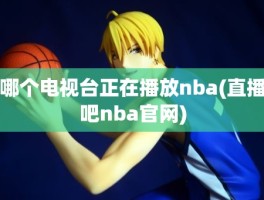 哪个电视台正在播放nba(直播吧nba官网)