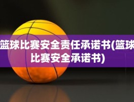 篮球比赛安全责任承诺书(篮球比赛安全承诺书)