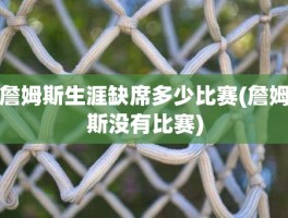 詹姆斯生涯缺席多少比赛(詹姆斯没有比赛)