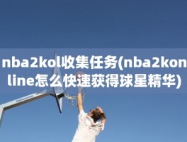 nba2kol收集任务(nba2konline怎么快速获得球星精华)