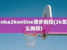 nba2konline滑步抛投(2k怎么抛投)