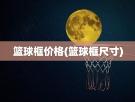 篮球框价格(篮球框尺寸)