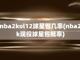 nba2kol12球星包几率(nba2k现役球星包概率)