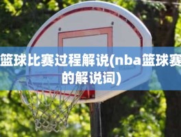 篮球比赛过程解说(nba篮球赛的解说词)