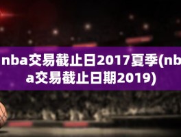 nba交易截止日2017夏季(nba交易截止日期2019)