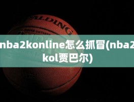 nba2konline怎么抓冒(nba2kol贾巴尔)