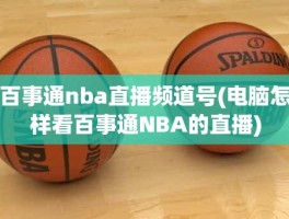 百事通nba直播频道号(电脑怎样看百事通NBA的直播)