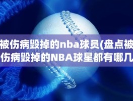 被伤病毁掉的nba球员(盘点被伤病毁掉的NBA球星都有哪几位)