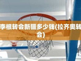 李根转会新疆多少钱(拉齐奥转会)