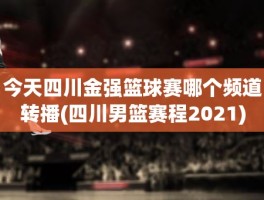 今天四川金强篮球赛哪个频道转播(四川男篮赛程2021)