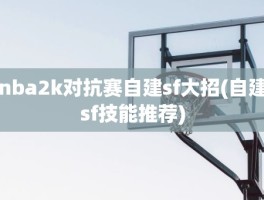 nba2k对抗赛自建sf大招(自建sf技能推荐)