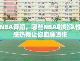 NBA舞蹈，哪些NBA啦啦队性感热舞让你血脉喷张