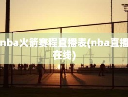 nba火箭赛程直播表(nba直播在线)