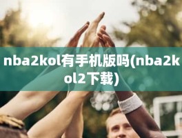 nba2kol有手机版吗(nba2kol2下载)