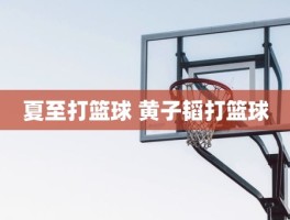 夏至打篮球 黄子韬打篮球