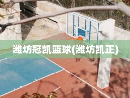 潍坊冠凯篮球(潍坊凯正)