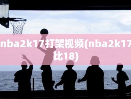 nba2k17打架视频(nba2k17比18)