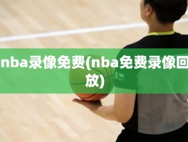 nba录像免费(nba免费录像回放)