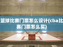 篮球比赛门票怎么设计(cba比赛门票怎么买)