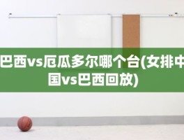 巴西vs厄瓜多尔哪个台(女排中国vs巴西回放)