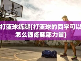 打篮球练腿(打篮球的同学可以怎么锻炼腿部力量)