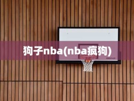 狗子nba(nba疯狗)