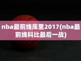 nba最前线库里2017(nba最前线科比最后一战)