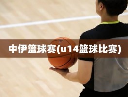 中伊篮球赛(u14篮球比赛)