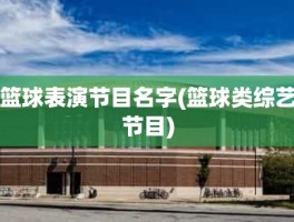 篮球表演节目名字(篮球类综艺节目)