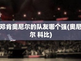 邓肯奥尼尔的队友哪个强(奥尼尔 科比)