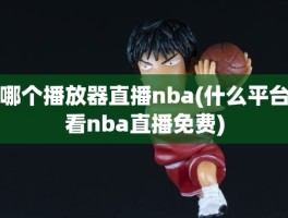 哪个播放器直播nba(什么平台看nba直播免费)