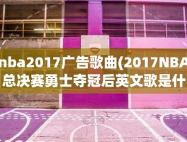 nba2017广告歌曲(2017NBA总决赛勇士夺冠后英文歌是什么)