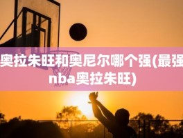 奥拉朱旺和奥尼尔哪个强(最强nba奥拉朱旺)