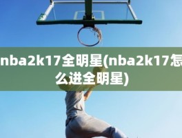 nba2k17全明星(nba2k17怎么进全明星)