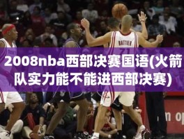 2008nba西部决赛国语(火箭队实力能不能进西部决赛)