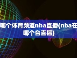 哪个体育频道nba直播(nba在哪个台直播)