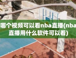 哪个视频可以看nba直播(nba直播用什么软件可以看)