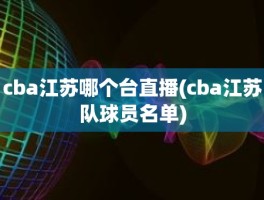 cba江苏哪个台直播(cba江苏队球员名单)