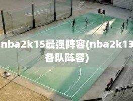 nba2k15最强阵容(nba2k13各队阵容)