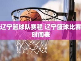 辽宁篮球队赛程 辽宁篮球比赛时间表