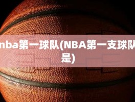 nba第一球队(NBA第一支球队是)