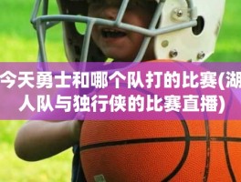 今天勇士和哪个队打的比赛(湖人队与独行侠的比赛直播)