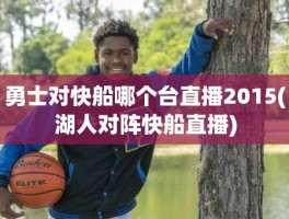 勇士对快船哪个台直播2015(湖人对阵快船直播)
