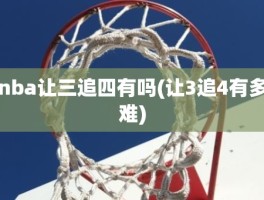 nba让三追四有吗(让3追4有多难)