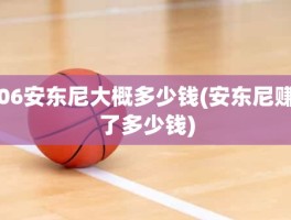 06安东尼大概多少钱(安东尼赚了多少钱)