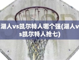 湖人vs凯尔特人哪个强(湖人vs凯尔特人抢七)