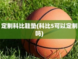 定制科比鞋垫(科比5可以定制吗)